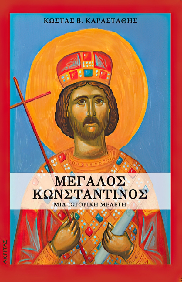 "Mεγάλος Κωνσταντίνος": Μία ιστορική μελέτη. Σημαντική επανέκδοση αφιερωμένη στον πρώτο Ρωμαίο Χριστιανό Αυτοκράτορα