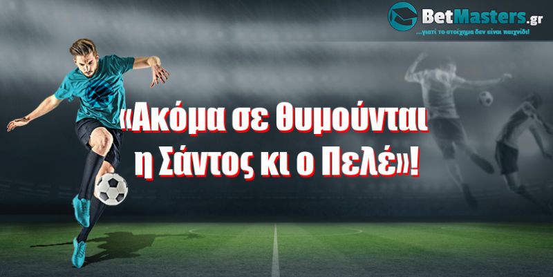 «Aκόμα σε θυμούνται η Σάντος κι ο Πελέ»!