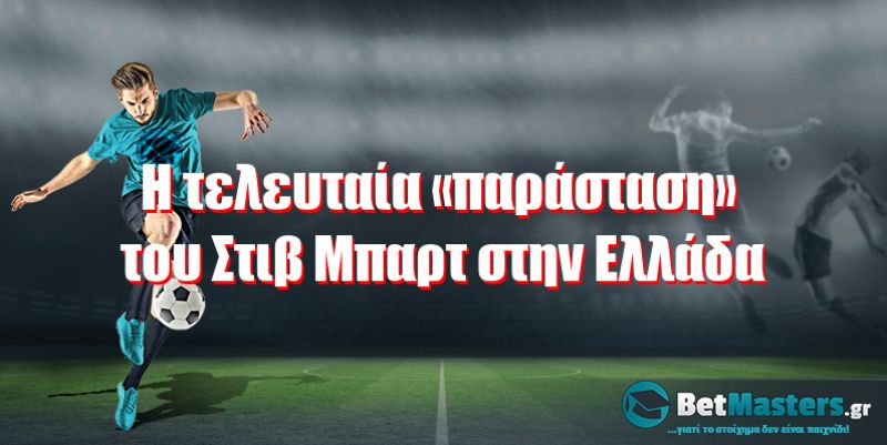 Η τελευταία «παράσταση» του Στιβ Μπαρτ στην Ελλάδα