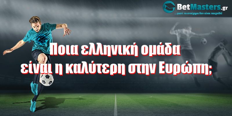 Ποιά ελληνική ομάδα είναι η καλύτερη στην Ευρώπη;