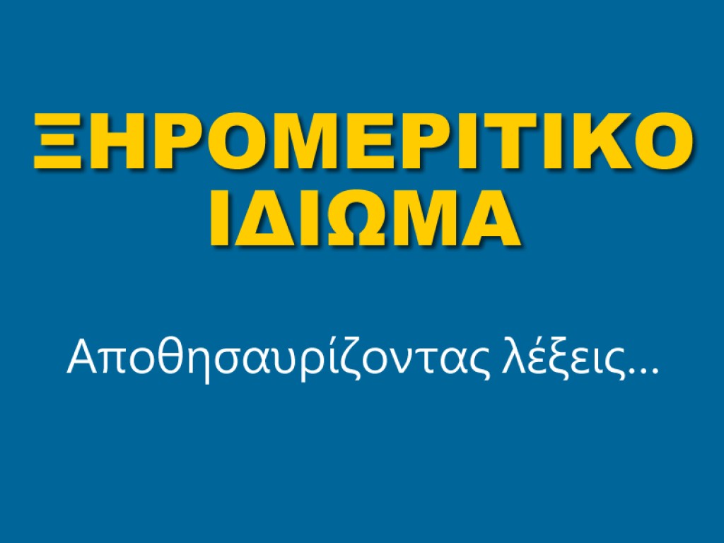 ΞΗΡΟΜΕΡΙΤΙΚΟ ΙΔΙΩΜΑ.  Αποθησαυρίζοντας λέξεις…