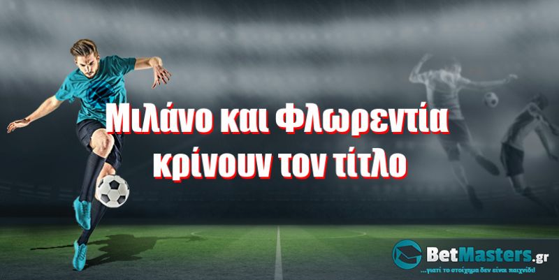 Μιλάνο και Φλωρεντία κρίνουν τον τίτλο