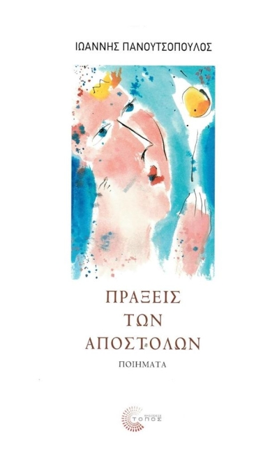 Κυκλοφορεί η νέα ποιητική συλλογή του Ιωάννη Πανουτσόπουλου &quot;Πράξεις των Αποστόλων&quot; από τις Εκδόσεις Τόπος