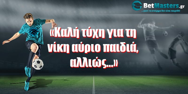 «Καλή τύχη για τη νίκη αύριο παιδιά, αλλιώς...»