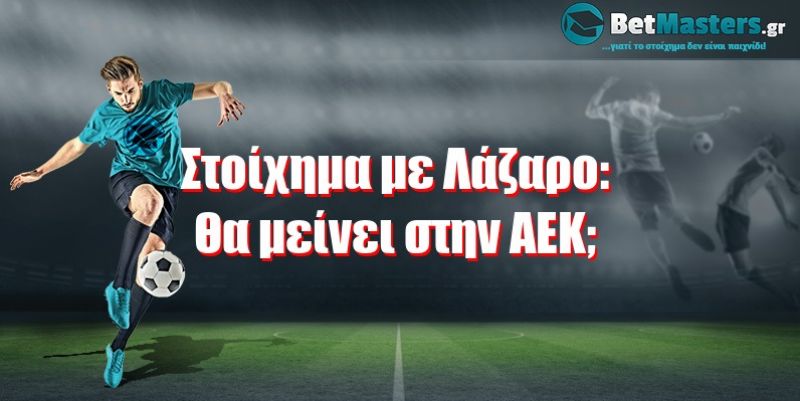 Στοίχημα με Λάζαρο: Θα μείνει στην ΑΕΚ; Θα πάει ΠΑΟΚ ή Θρύλο;